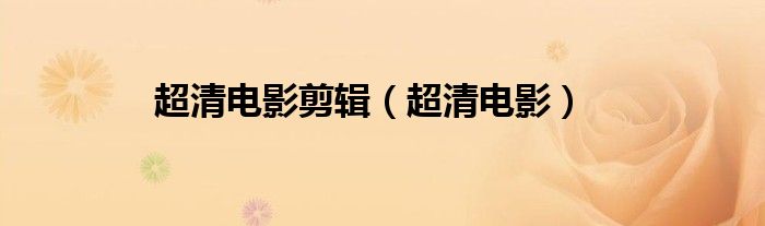 超清电影(超清电影剪辑)