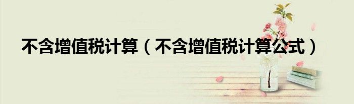 不含增值税计算公式(不含增值税计算)