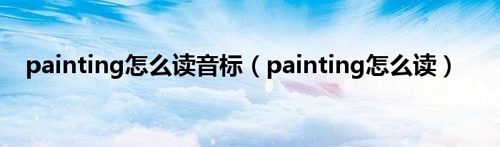 painting怎么读(painting怎么读音标)