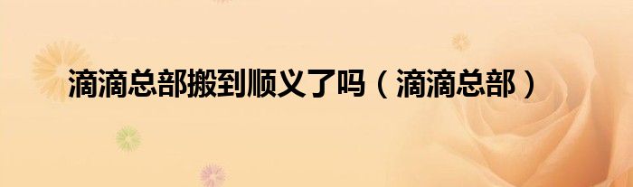 滴滴总部(滴滴总部搬到顺义了吗)
