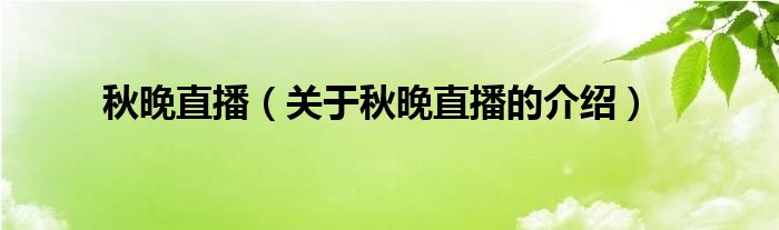 关于秋晚直播的介绍(秋晚直播)