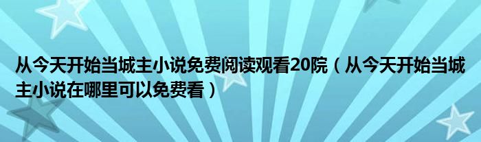 从今天开始当城主小说在哪里可以免费看(从今天开始当城主小说免费阅读观看20院)