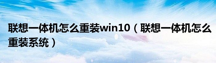联想一体机怎么重装系统(联想一体机怎么重装win10)