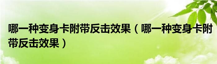 哪一种变身卡附带反击效果(哪一种变身卡附带反击效果)