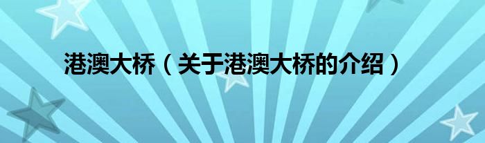关于港澳大桥的介绍(港澳大桥)