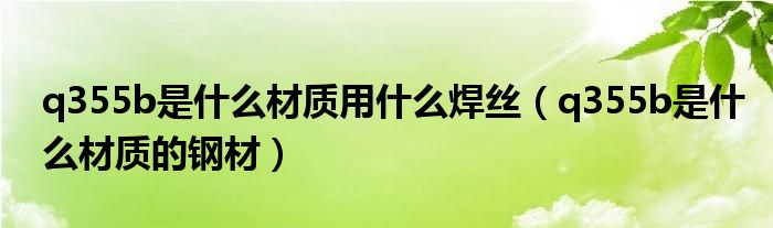 q355b是什么材质的钢材(q355b是什么材质用什么焊丝)