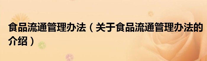 关于食品流通管理办法的介绍(食品流通管理办法)