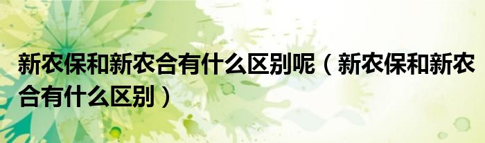 新农保和新农合有什么区别(新农保和新农合有什么区别呢)