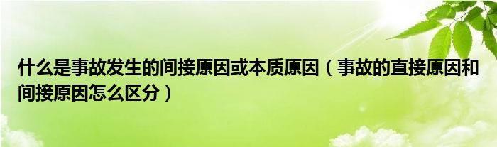 事故的直接原因和间接原因怎么区分(什么是事故发生的间接原因或本质原因)