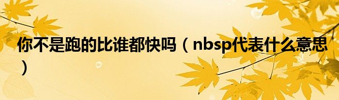 nbsp代表什么意思(你不是跑的比谁都快吗)
