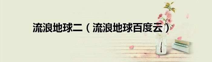 流浪地球百度云(流浪地球二)