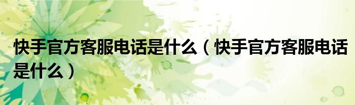 快手官方客服电话是什么(快手官方客服电话是什么)
