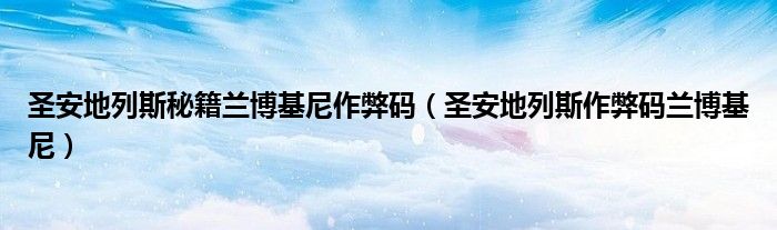 圣安地列斯作弊码兰博基尼(圣安地列斯秘籍兰博基尼作弊码)