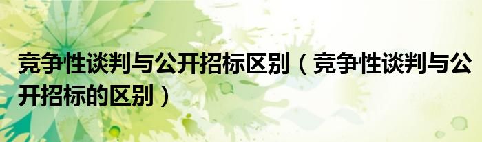 竞争性谈判与公开招标的区别(竞争性谈判与公开招标区别)
