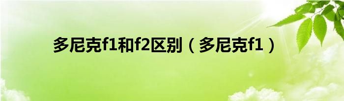 多尼克f1(多尼克f1和f2区别)