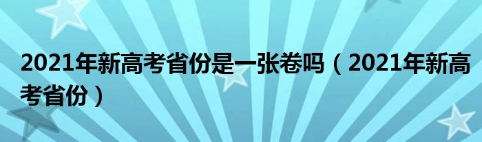 2021年新高考省份(2021年新高考省份是一张卷吗)