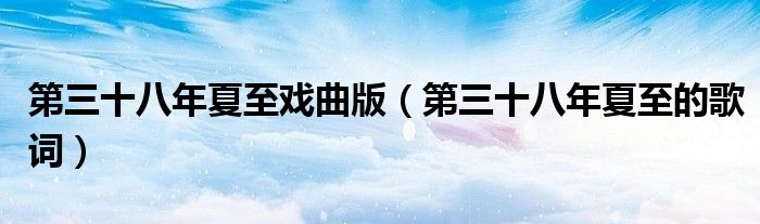 第三十八年夏至的歌词(第三十八年夏至戏曲版)