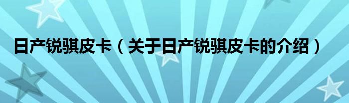 关于日产锐骐皮卡的介绍(日产锐骐皮卡)