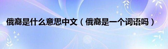 俄裔是一个词语吗(俄裔是什么意思中文)