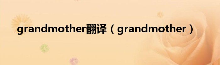 grandmother(grandmother翻译)