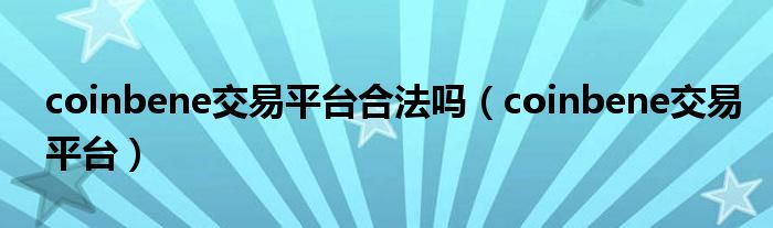 coinbene交易平台(coinbene交易平台合法吗)