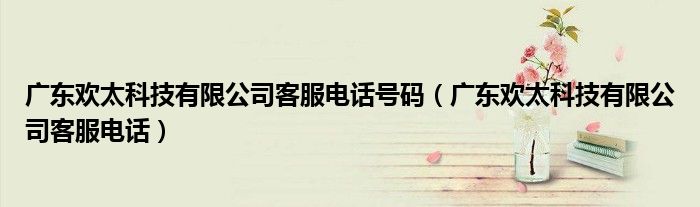 广东欢太科技有限公司客服电话(广东欢太科技有限公司客服电话号码)