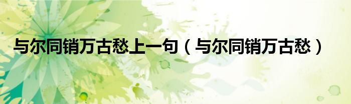 与尔同销万古愁(与尔同销万古愁上一句)