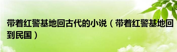 带着红警基地回到民国(带着红警基地回古代的小说)