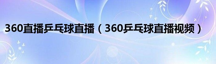 360乒乓球直播视频(360直播乒乓球直播)