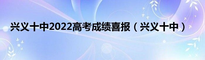 兴义十中(兴义十中2022高考成绩喜报)