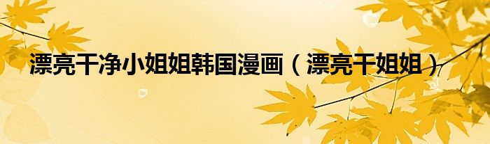 漂亮干姐姐(漂亮干净小姐姐韩国漫画)