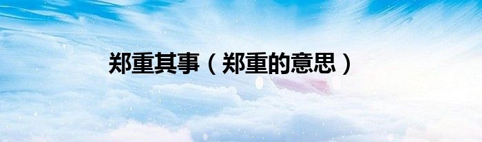 郑重的意思(郑重其事)