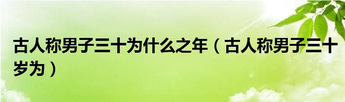 古人称男子三十岁为(古人称男子三十为什么之年)