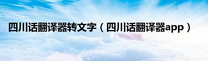 四川话翻译器app(四川话翻译器转文字)