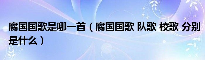 腐国国歌 队歌 校歌 分别是什么(腐国国歌是哪一首)