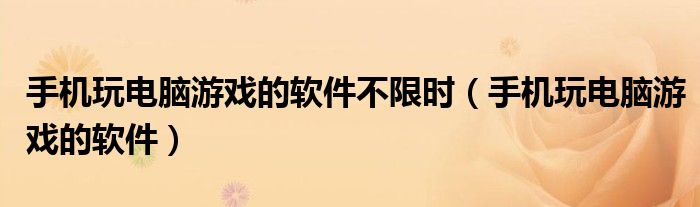 手机玩电脑游戏的软件(手机玩电脑游戏的软件不限时)