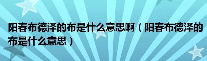 阳春布德泽的布是什么意思(阳春布德泽的布是什么意思啊)