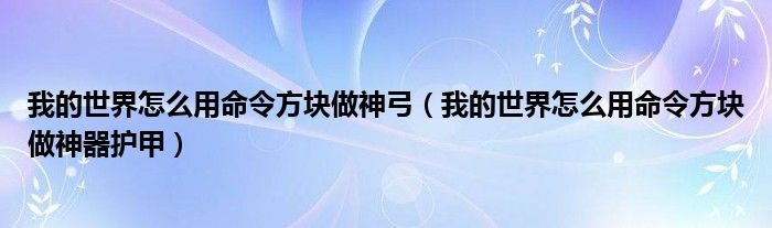 我的世界怎么用命令方块做神器护甲(我的世界怎么用命令方块做神弓)