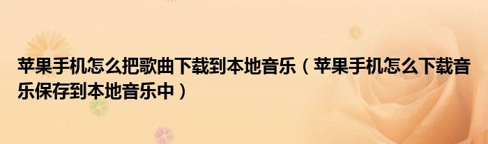 苹果手机怎么下载音乐保存到本地音乐中(苹果手机怎么把歌曲下载到本地音乐)
