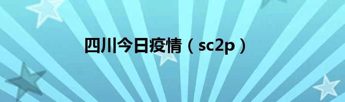 sc2p(四川今日疫情)