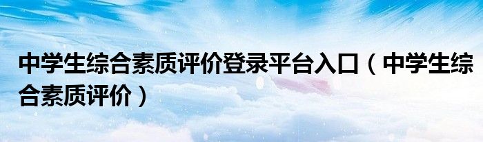 中学生综合素质评价(中学生综合素质评价登录平台入口)