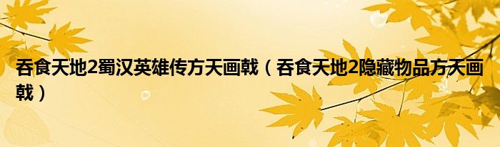 吞食天地2隐藏物品方天画戟(吞食天地2蜀汉英雄传方天画戟)