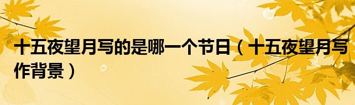十五夜望月写作背景(十五夜望月写的是哪一个节日)