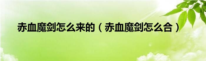 赤血魔剑怎么合(赤血魔剑怎么来的)