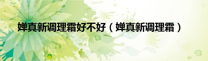 婵真新调理霜(婵真新调理霜好不好)