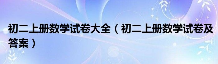 初二上册数学试卷及答案(初二上册数学试卷大全)