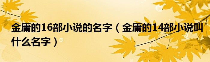金庸的14部小说叫什么名字(金庸的16部小说的名字)