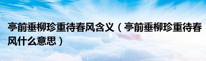 亭前垂柳珍重待春风什么意思(亭前垂柳珍重待春风含义)