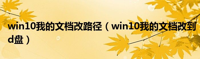 win10我的文档改到d盘(win10我的文档改路径)