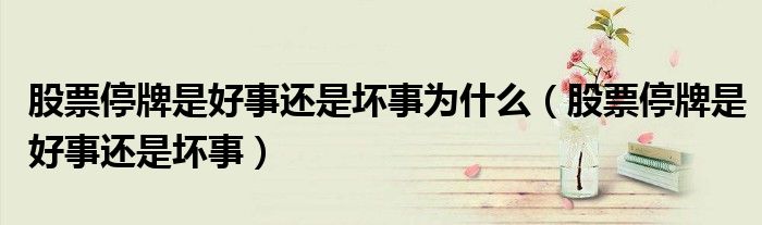 股票停牌是好事还是坏事(股票停牌是好事还是坏事为什么)